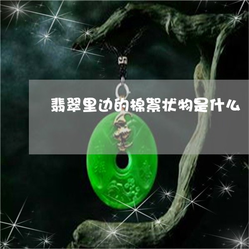 翡翠里边的棉絮状物是什么/2023071126260