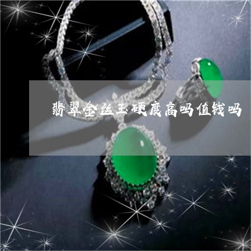 翡翠金丝玉硬度高吗值钱吗/2023071160593