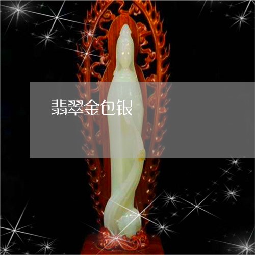 翡翠金包银/2023071383703 翡翠金包银/2023071383703