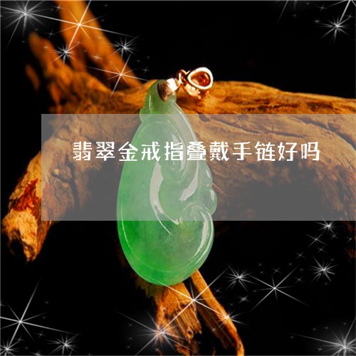 翡翠金戒指叠戴手链好吗/2023070984795