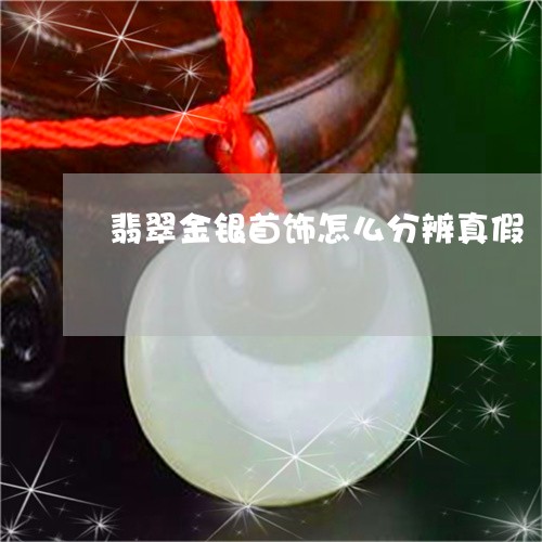 翡翠金银首饰怎么分辨真假/2023061942715
