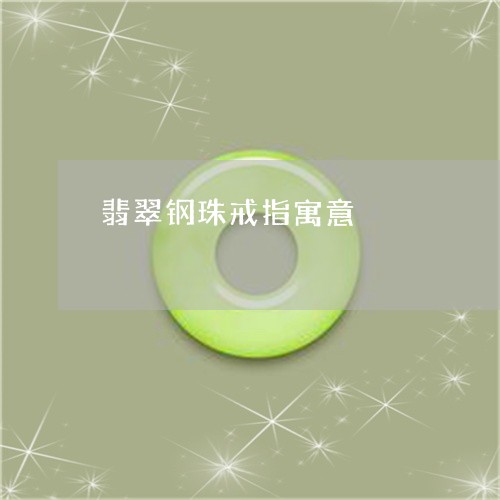 翡翠钢珠戒指寓意/2023062193815 翡翠钢珠戒指寓意/2023062193815
