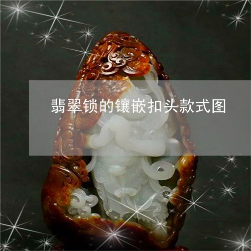 翡翠锁的镶嵌扣头款式图/2023061879693