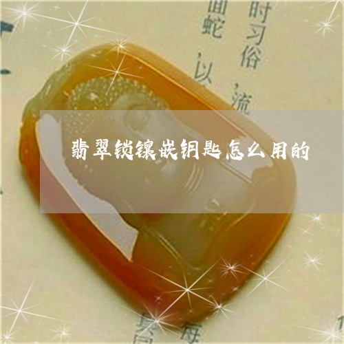 翡翠锁镶嵌钥匙怎么用的/2023061839461