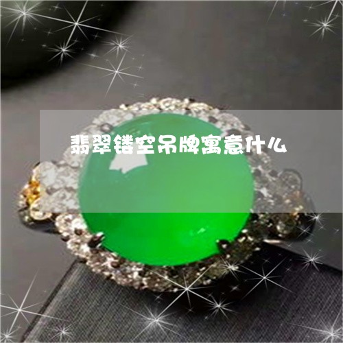 翡翠镂空吊牌寓意什么/2023060707936 翡翠镂空吊牌寓意什么/2023060707936