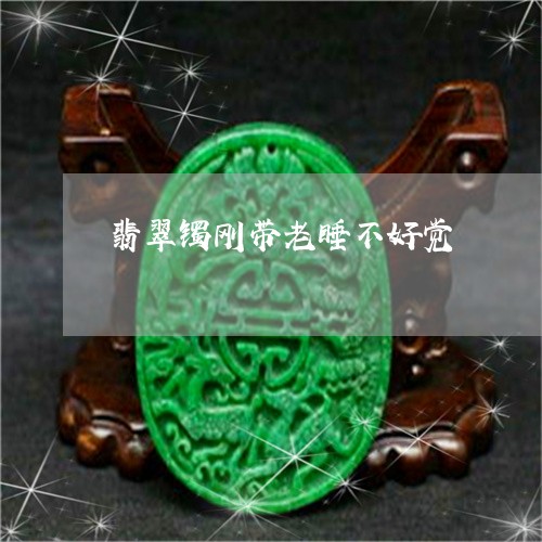 翡翠镯刚带老睡不好觉/2023060767371