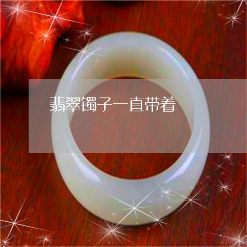 翡翠镯子一直带着/2023030354858