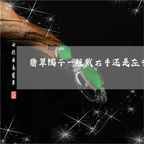 翡翠镯子一般戴右手还是左手好/2023071218268