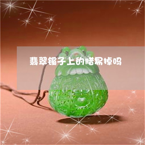 翡翠镯子上的腊易掉吗/2023060696167 翡翠镯子上的腊易掉吗/2023060696167