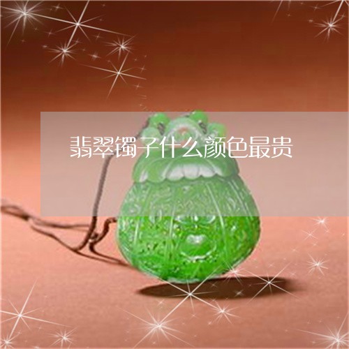 翡翠镯子什么颜色最贵/2023060605937 翡翠镯子什么颜色最贵/2023060605937