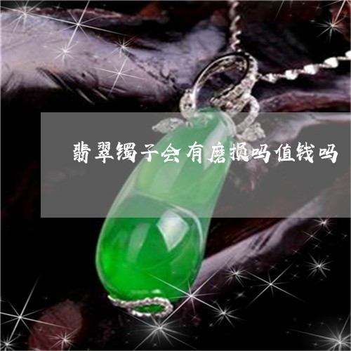 翡翠镯子会有磨损吗值钱吗/2023062905714