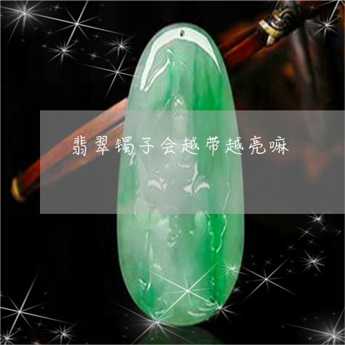 翡翠镯子会越带越亮嘛/2023060627969