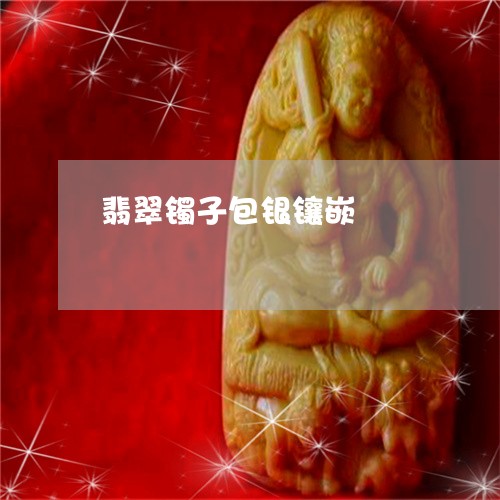 翡翠镯子包银镶嵌/2023030374726 翡翠镯子包银镶嵌/2023030374726