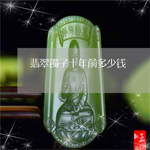 翡翠镯子十年前多少钱/2023060679805