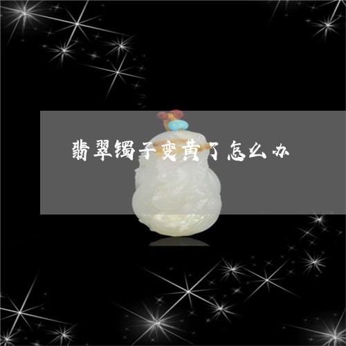 翡翠镯子变黄了怎么办/2023060633805