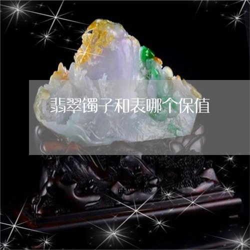 翡翠镯子和表哪个保值/2023060650483