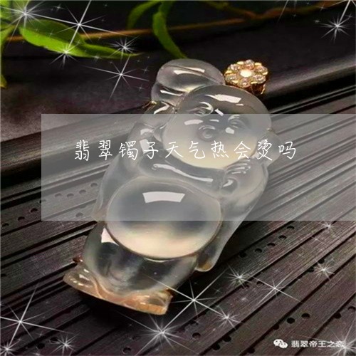 翡翠镯子天气热会烫吗/2023060640471