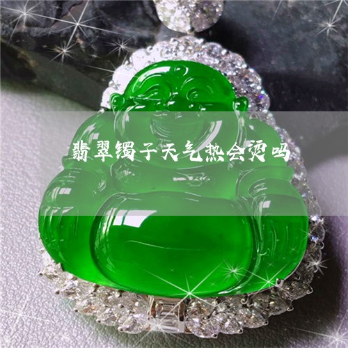 翡翠镯子天气热会烫吗/2023060674714