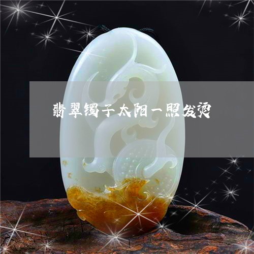 翡翠镯子太阳一照发烫/2023060627147