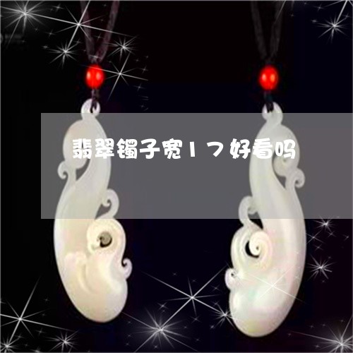 翡翠镯子宽17好看吗/2023060631590