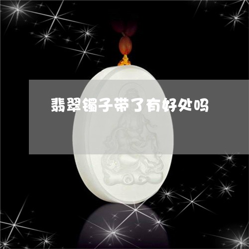 翡翠镯子带了有好处吗/2023060639369