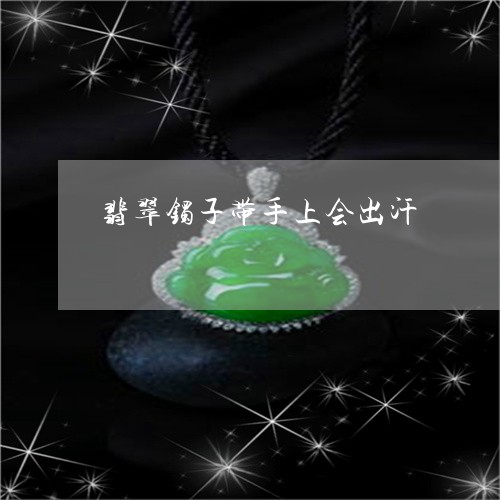 翡翠镯子带手上会出汗/2023060669394 翡翠镯子带手上会出汗/2023060669394