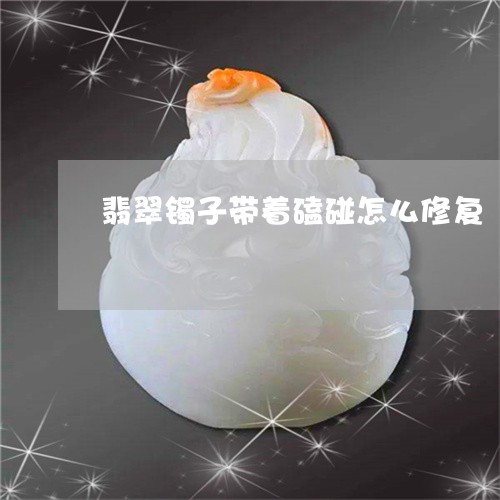 翡翠镯子带着磕碰怎么修复/2023061924947 翡翠镯子带着磕碰怎么修复/2023061924947