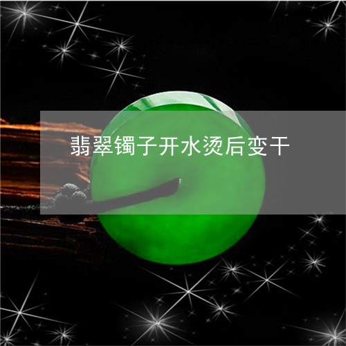 翡翠镯子开水烫后变干/2023060697948