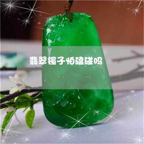翡翠镯子怕磕碰吗/2023030413828 翡翠镯子怕磕碰吗/2023030413828