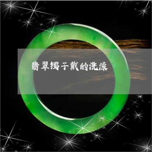 翡翠镯子戴的洗澡/2023030459280 翡翠镯子戴的洗澡/2023030459280