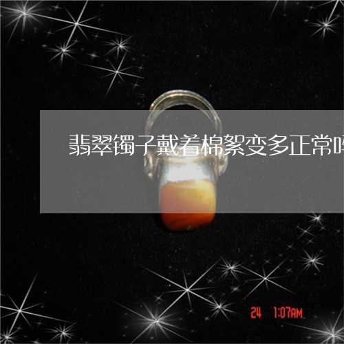 翡翠镯子戴着棉絮变多正常吗/2023071237139