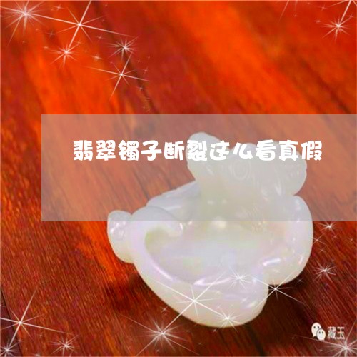 翡翠镯子断裂这么看真假/2023071072603