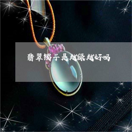 翡翠镯子是越绿越好吗/2023060619473