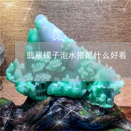 翡翠镯子泡水搭配什么好看/2023062830269