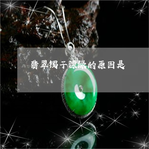 翡翠镯子漂绿的原因是/2023060669371
