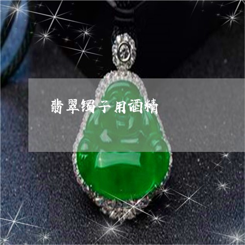 翡翠镯子用酒精/2023032459603 翡翠镯子用酒精/2023032459603