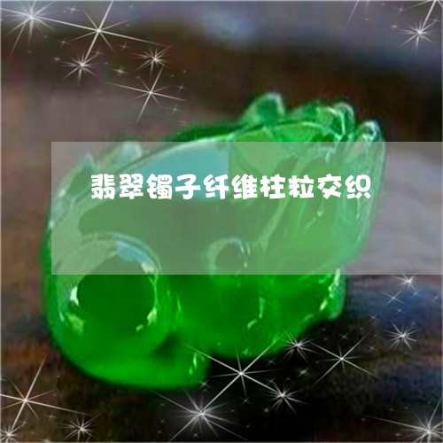 翡翠镯子纤维柱粒交织/2023060642926 翡翠镯子纤维柱粒交织/2023060642926