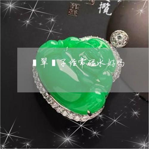 翡翠镯子经常碰水好吗/2023060616360 翡翠镯子经常碰水好吗/2023060616360