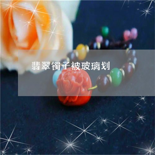 翡翠镯子被玻璃划/2023062153894