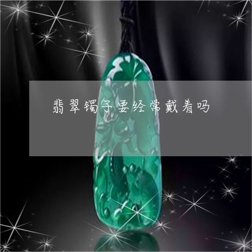 翡翠镯子要经常戴着吗/2023060697169