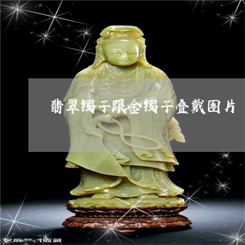 翡翠镯子跟金镯子叠戴图片/2023061917470 翡翠镯子跟金镯子叠戴图片/2023061917470