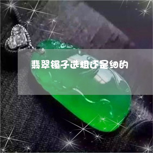 翡翠镯子选粗还是细的/2023060630150