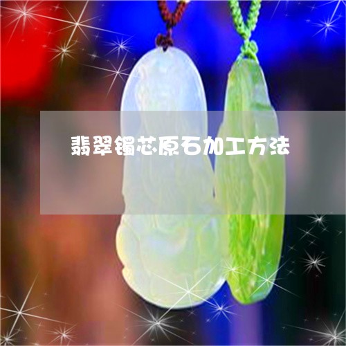 翡翠镯芯原石加工方法/2023060640460