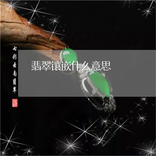翡翠镶嵌什么意思/2023030391714 翡翠镶嵌什么意思/2023030391714