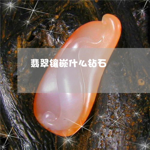 翡翠镶嵌什么钻石/2023030357269 翡翠镶嵌什么钻石/2023030357269