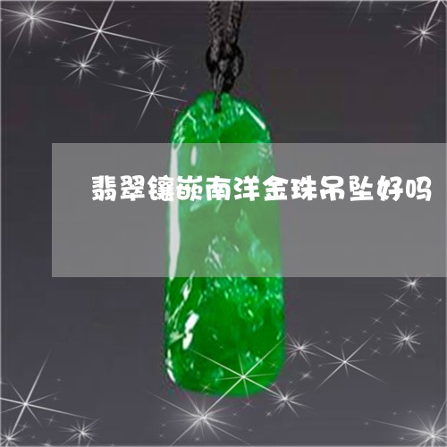 翡翠镶嵌南洋金珠吊坠好吗/2023062883726