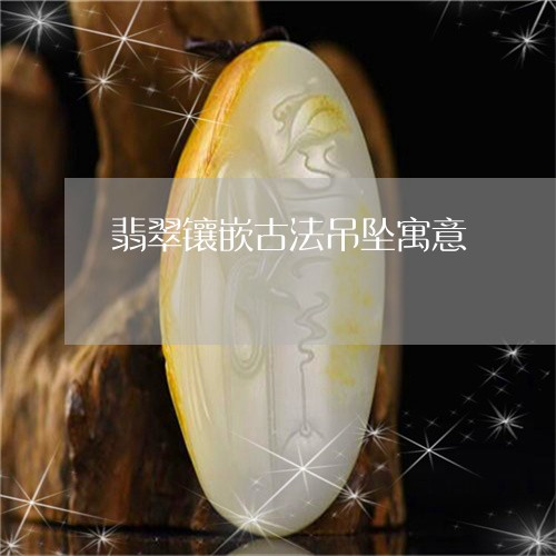 翡翠镶嵌古法吊坠寓意/2023060647251