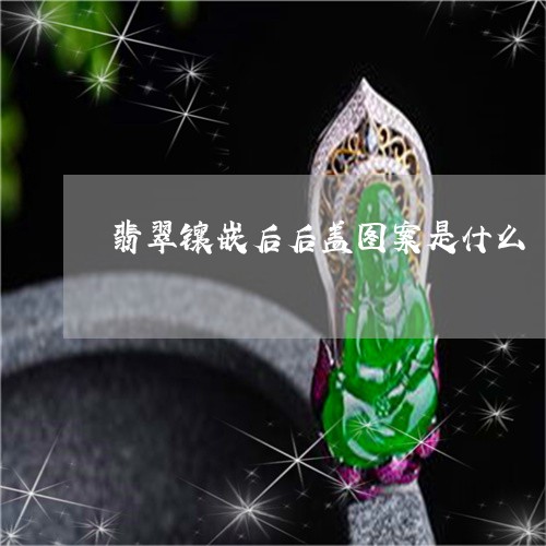 翡翠镶嵌后后盖图案是什么/2023061993815