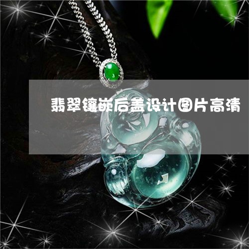 翡翠镶嵌后盖设计图片高清/2023061936369