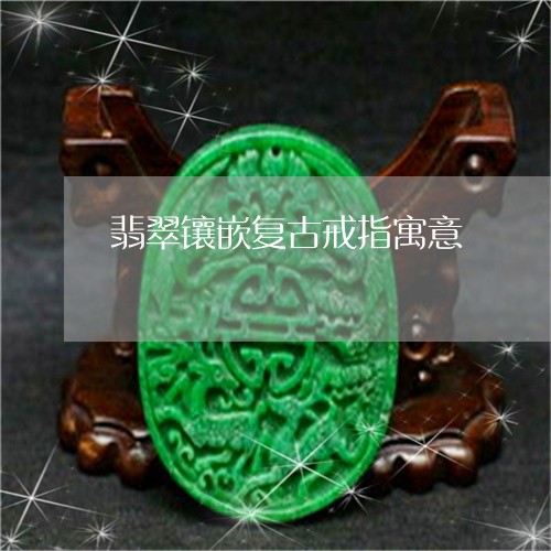 翡翠镶嵌复古戒指寓意/2023060649581
